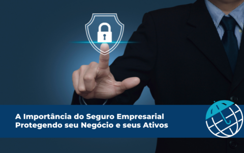 A Importância do Seguro Empresarial Protegendo seu Negócio e seus